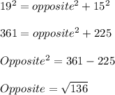 19^2 = opposite^2 + 15^2\\\\361 =opposite^2 +225\\\\Opposite^2 = 361-225\\\\Opposite = \sqrt{136}