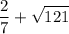 \displaystyle \frac{2}{7}+\sqrt{121}