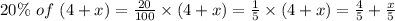 20\%\ of\ (4+x)=\frac{20}{100} \times(4+x)=\frac{1}{5} \times(4+x)=\frac{4}{5} +\frac{x}{5}
