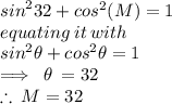 {sin }^{2}  32 \degree + {cos }^{2}  ( M)=1  \\equating \: it \: with  \\ {sin }^{2}  \theta + {cos }^{2}  \theta = 1 \\  \implies \:  \theta \:  =  32 \degree \\  \therefore \: M=  32 \degree \\