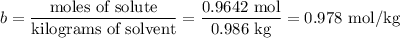b = \dfrac{\text{moles of solute}}{\text{kilograms of solvent}} = \dfrac{\text{0.9642 mol}}{\text{0.986 kg}} = \text{0.978 mol/kg}