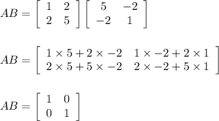 AB=\left[\begin{array}{cc}1&2\\2&5\\\end{array}\right]\left[\begin{array}{cc}5&-2\\-2&1\\\end{array}\right] \\\\\\AB=\left[\begin{array}{cc}1\times 5+2\times -2&1\times -2+2\times 1\\2\times 5+5\times -2&2\times -2+5\times 1\\\end{array}\right]\\\\\\AB=\left[\begin{array}{cc}1&0\\0&1\\\end{array}\right]