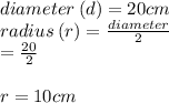 diameter \: (d) = 20cm \\ radius \: (r) =  \frac{diameter}{2}  \\  =  \frac{20}{2}  \\  \\  r = 10cm