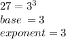 27 =  {3}^{3}  \\ base \:  = 3 \\ exponent = 3