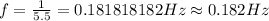 f=\frac {1}{5.5}=0.181818182 Hz\approx 0.182 Hz