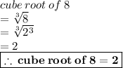 cube \: root \: of \: 8  \\ =  \sqrt[3]{8}  \\  =  \sqrt[3]{ {2}^{3} } \\  = 2  \\ \:  \:  \:   \purple { \boxed{ \bold{\therefore \: cube \: root \: of \: 8  = 2}}}