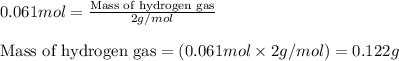 0.061mol=\frac{\text{Mass of hydrogen gas}}{2g/mol}\\\\\text{Mass of hydrogen gas}=(0.061mol\times 2g/mol)=0.122g