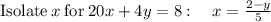\mathrm{Isolate}\:x\:\mathrm{for}\:20x+4y=8:\quad x=\frac{2-y}{5}