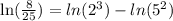 \ln( \frac{8}{25} )  =  ln( {2}^{3} )  -  ln(  {5}^{2} )