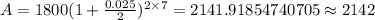 A=1800(1+\frac {0.025}{2})^{2\times 7}=2141.91854740705\approx 2142