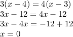 3(x - 4) = 4(x - 3) \\ 3x - 12 = 4x - 12 \\ 3x - 4x =  - 12 + 12 \\ x = 0