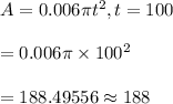 A=0.006\pi t^2, t=100\\\\=0.006\pi \times 100^2\\\\=188.49556\approx 188