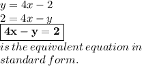 y = 4x - 2 \\ 2 = 4x - y \\ \purple{ \boxed{ \bold{ 4x - y = 2}}} \\ is \: the \: equivalent \: equation \: in \: \\  standard \: form.