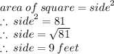 area \: of \: square =  {side}^{2} \\  \therefore \:   {side}^{2}  = 81 \\\therefore \:  side =  \sqrt{81}  \\ \therefore \:  side = 9 \: feet
