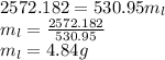 2572.182 = 530.95 m_{l} \\ m_{l}  = \frac{2572.182}{530.95} \\ m_{l} = 4.84 g