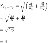 \large S_{\bar{x}_{1}-\bar{x}_{2}}=\sqrt{\left ( \frac{s^{2}_{1}}{n_{1}}+\frac{s^{2}_{2}}{n_{2}} \right )}&#10;\\\\\large =\sqrt{\frac{38}{5}+\frac{42}{5}}&#10;\\\\\large =\sqrt{16}&#10;\\\\\large =4&#10;