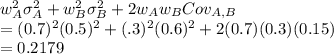 w_A^2\sigma_A^2 +w_B^2\sigma_B^2 + 2w_Aw_BCov_{A,B}\\=(0.7)^2(0.5)^2 + (.3)^2(0.6)^2 + 2(0.7)(0.3)(0.15)\\=0.2179