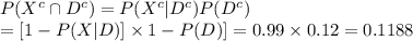 P(X^{c}\cap D^{c})=P(X^{c}|D^{c})P(D^{c})\\=[1-P(X|D)]\times{1- P(D)]\\=0.99\times 0.12\\=0.1188