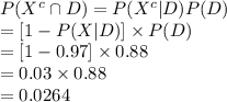 P(X^{c}\cap D)=P(X^{c}|D)P(D)\\=[1-P(X|D)]\times P(D)\\=[1-0.97]\times 0.88\\=0.03\times 0.88\\=0.0264