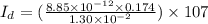 I_{d} = ( \frac{8.85 \times 10^{-12}  \times 0.174 }{1.30 \times 10^{-2} }  ) \times 107