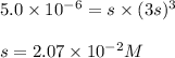 5.0\times 10^{-6}=s\times (3s)^3\\\\s=2.07\times 10^{-2}M