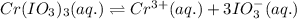 Cr(IO_3)_3(aq.)\rightleftharpoons Cr^{3+}(aq.)+3IO_3^-(aq.)