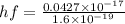 hf = \frac{0.0427 \times 10^{-17} }{1.6 \times 10^{-19} }