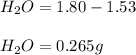 H_2O=1.80-1.53\\\\H_2O=0.265g