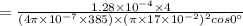 =\frac{1.28\times 10^{-4}\times 4}{(4\pi \times10^{-7}\times385 )\times(\pi\times17\times 10^{-2})^2cos 0^\circ}