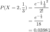 \begin{aligned}P(X = 2,\frac{1}{3})&=\frac{e^{-\frac{1}{3}}\frac{1}{3}^{2}}{2!}\\&=\frac{e^{-\frac{1}{3}}}{18}\\&=0.03981\end{aligned}