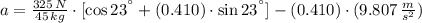 a = \frac{325\,N}{45\,kg}\cdot [\cos 23^{\textdegree}+(0.410)\cdot \sin 23^{\textdegree}]-(0.410)\cdot (9.807\,\frac{m}{s^{2}} )