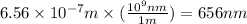 6.56\times 10^{-7}m\times (\frac{10^9nm}{1m})=656nm