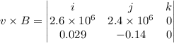 v\times B=\begin{vmatrix}i&j&k\\2.6\times 10^6&2.4\times 10^6&0\\0.029&-0.14&0\end{vmatrix}