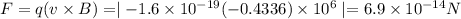 F=q(v\times B)=\mid -1.6\times 10^{-19}(-0.4336)\times 10^6\mid =6.9\times 10^{-14} N