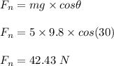 F_n = mg \times cos \theta\\\\F_n = 5 \times 9.8 \times cos(30)\\\\F_n = 42.43 \ N