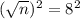 (\sqrt{n})^{2} = 8^{2}