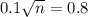 0.1\sqrt{n} = 0.8