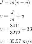 J=m(v-u)\\\\v=\dfrac{J}{m}+u\\\\v=\dfrac{8411}{3272}+33\\\\v=35.57\ m/s