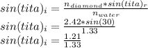 sin(tita)_{i} =\frac{n_{diamond} *sin(tita)_{r}}{n_{water} } \\sin(tita)_{i} =\frac{2.42*sin(30)}{1.33} \\sin(tita)_{i} =\frac{1.21}{1.33}