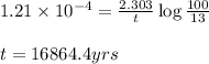 1.21\times 10^{-4}=\frac{2.303}{t}\log\frac{100}{13}\\\\t=16864.4yrs