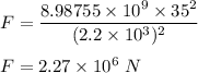 F=\dfrac{8.98755\times 10^9\times 35^2}{(2.2\times 10^3)^2}\\\\F=2.27\times 10^6\ N