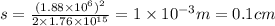 s=\frac{(1.88\times 10^6)^2}{2\times 1.76\times 10^{15}}=1\times 10^{-3} m=0.1 cm