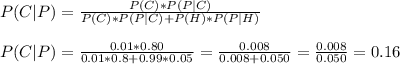 P(C|P)=\frac{P(C)*P(P|C)}{P(C)*P(P|C)+P(H)*P(P|H)}\\\\P(C|P)=\frac{0.01*0.80}{0.01*0.8+0.99*0.05}=\frac{0.008}{0.008+0.050}=\frac{0.008}{0.050}= 0.16