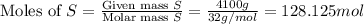 \text{Moles of }S=\frac{\text{Given mass }S}{\text{Molar mass }S}=\frac{4100g}{32g/mol}=128.125mol