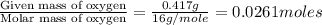 \frac{\text{Given mass of oxygen}}{\text{Molar mass of oxygen}}=\frac{0.417g}{16g/mole}=0.0261moles