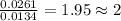 \frac{0.0261}{0.0134}=1.95\approx 2