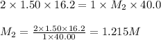 2\times 1.50\times 16.2=1\times M_2\times 40.0\\\\M_2=\frac{2\times 1.50\times 16.2}{1\times 40.00}=1.215M