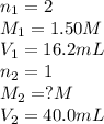 n_1=2\\M_1=1.50M\\V_1=16.2mL\\n_2=1\\M_2=?M\\V_2=40.0mL