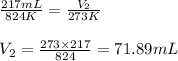 \frac{217mL}{824K}=\frac{V_2}{273K}\\\\V_2=\frac{273\times 217}{824}=71.89mL