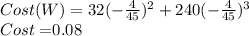 Cost(W)=32(-\frac{4}{45})^2+240(-\frac{4}{45})^3\\Cost = $0.08